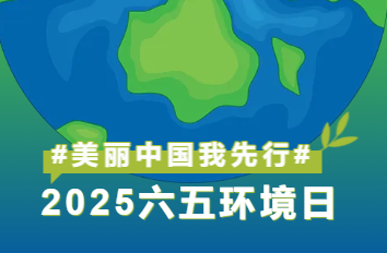 美丽中国我先行 | 2025六五环境日，共筑绿色家园！